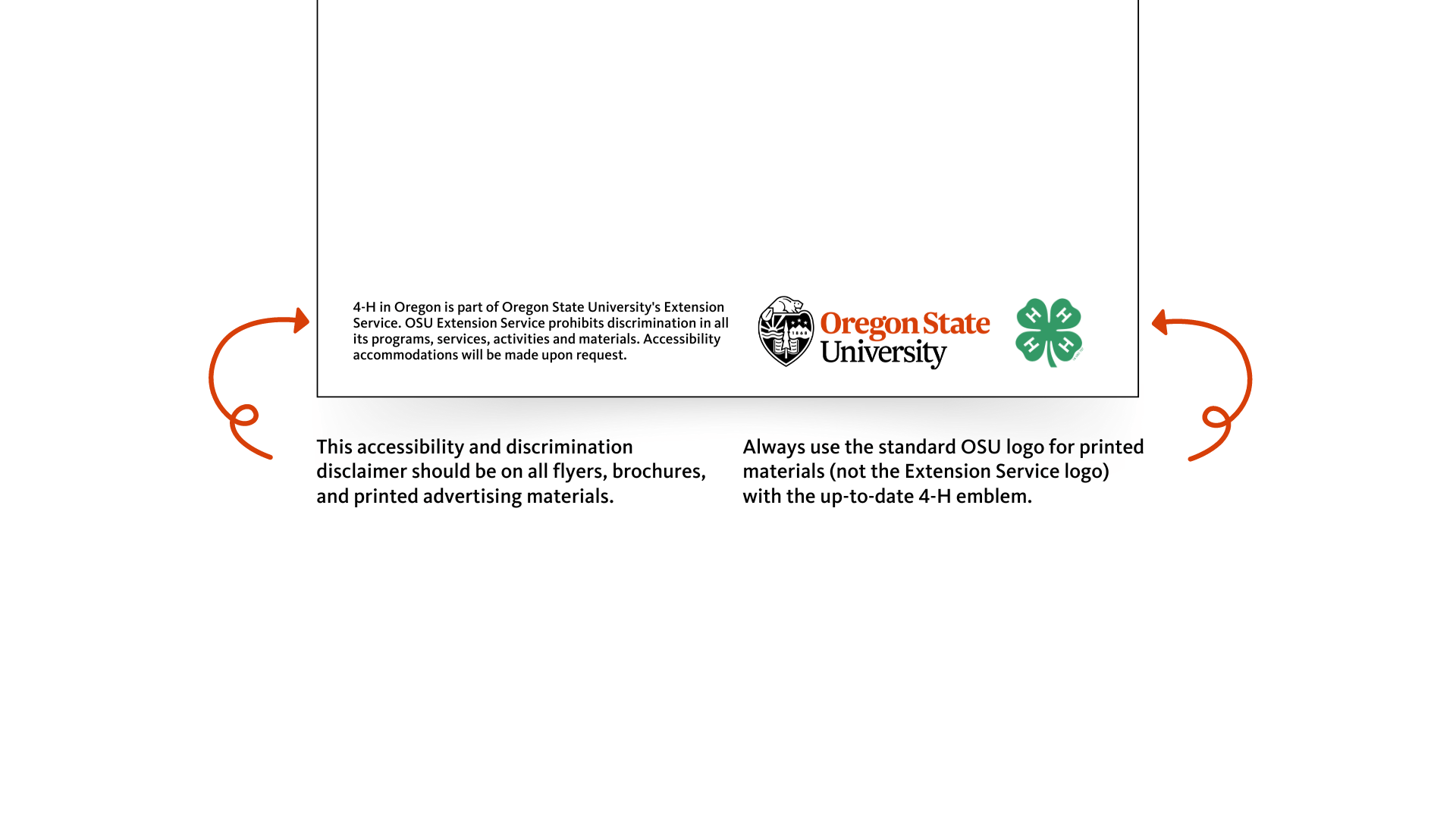 This accessibility and discrimination disclaimer should be on all flyers, brochures, and printed advertising materials. Always use the standard OSU logo for printed materials (not the Extension Service logo) with the up-to-date 4-H emblem.